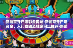 新葡京开户送彩金网址-新葡京开户送彩金，入门攻略及独家网址推荐-新葡京开户送彩金网址