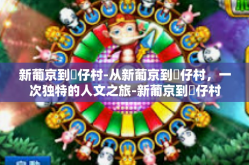 新葡京到氹仔村-从新葡京到氹仔村，一次独特的人文之旅-新葡京到氹仔村