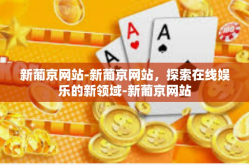 新葡京网站-新葡京网站，探索在线娱乐的新领域-新葡京网站