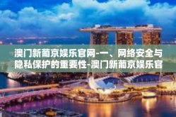 澳门新葡京娱乐官网-一、网络安全与隐私保护的重要性-澳门新葡京娱乐官网