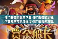 澳门新葡京哪里下载-澳门新葡京游戏下载指南与玩法探讨-澳门新葡京哪里下载