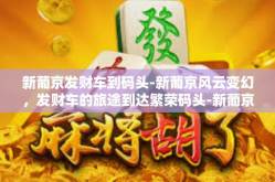 新葡京发财车到码头-新葡京风云变幻，发财车的旅途到达繁荣码头-新葡京发财车到码头