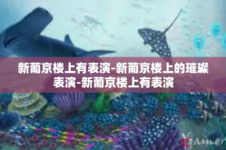 新葡京楼上有表演-新葡京楼上的璀璨表演-新葡京楼上有表演