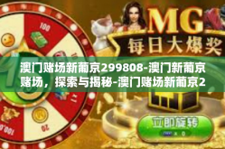 澳门赌场新葡京299808-澳门新葡京赌场，探索与揭秘-澳门赌场新葡京299808
