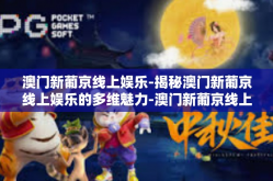 澳门新葡京线上娱乐-揭秘澳门新葡京线上娱乐的多维魅力-澳门新葡京线上娱乐