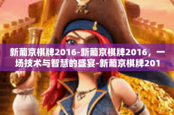 新葡京棋牌2016-新葡京棋牌2016，一场技术与智慧的盛宴-新葡京棋牌2016