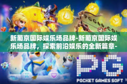 新葡京国际娱乐场品牌-新葡京国际娱乐场品牌，探索前沿娱乐的全新篇章-新葡京国际娱乐场品牌