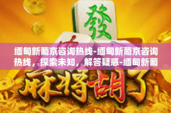 缅甸新葡京咨询热线-缅甸新葡京咨询热线，探索未知，解答疑惑-缅甸新葡京咨询热线