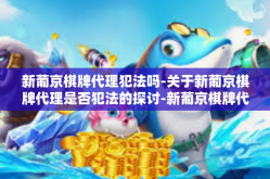 新葡京棋牌代理犯法吗-关于新葡京棋牌代理是否犯法的探讨-新葡京棋牌代理犯法吗