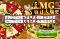 香港挂牌新葡京娱乐场-香港挂牌新葡京娱乐场的魅力与风采-香港挂牌新葡京娱乐场
