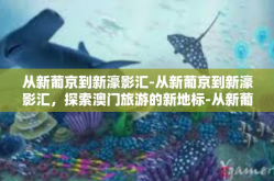 从新葡京到新濠影汇-从新葡京到新濠影汇，探索澳门旅游的新地标-从新葡京到新濠影汇