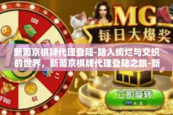 新葡京棋牌代理登陆-踏入绚烂与交织的世界，新葡京棋牌代理登陆之旅-新葡京棋牌代理登陆