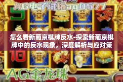 怎么看新葡京棋牌反水-探索新葡京棋牌中的反水现象，深度解析与应对策略-怎么看新葡京棋牌反水