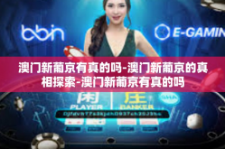 澳门新葡京有真的吗-澳门新葡京的真相探索-澳门新葡京有真的吗