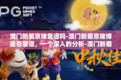 澳门新葡京赌靠谱吗-澳门新葡京赌博是否靠谱，一个深入的分析-澳门新葡京赌靠谱吗