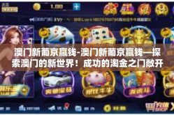 澳门新葡京赢钱-澳门新葡京赢钱—探索澳门的新世界！成功的淘金之门敞开等你来胜一局-澳门新葡京赢钱