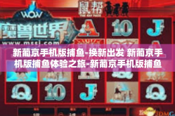 新葡京手机版捕鱼-换新出发 新葡京手机版捕鱼体验之旅-新葡京手机版捕鱼