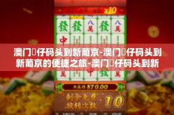 澳门氹仔码头到新葡京-澳门氹仔码头到新葡京的便捷之旅-澳门氹仔码头到新葡京
