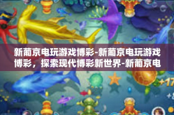 新葡京电玩游戏博彩-新葡京电玩游戏博彩，探索现代博彩新世界-新葡京电玩游戏博彩