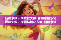 新葡京娱乐场提款失败-新葡京娱乐场提款失败，原因与解决方案-新葡京娱乐场提款失败