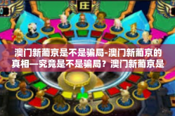 澳门新葡京是不是骗局-澳门新葡京的真相—究竟是不是骗局？澳门新葡京是不是骗局