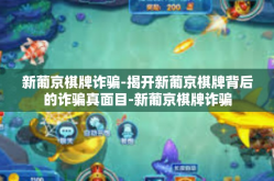 新葡京棋牌诈骗-揭开新葡京棋牌背后的诈骗真面目-新葡京棋牌诈骗