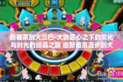 新葡京到大三巴-大眺匠心之下的文化与时光的结晶之旅 由新葡京漫步到大三巴之地旅者的艺术启示录-新葡京到大三巴