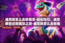 威尼斯怎么去新葡京-轻松指引，威尼斯前往新葡京之路-威尼斯怎么去新葡京