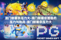 澳门新葡京压力大-澳门新葡京面临的压力与挑战-澳门新葡京压力大