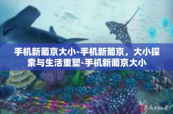 手机新葡京大小-手机新葡京，大小探索与生活重塑-手机新葡京大小