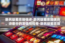 新另版葡京赌侠诗-新另版葡京赌侠诗，诗意中的激情与传奇-新另版葡京赌侠诗