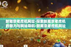 新葡京老虎机网址-探索新葡京老虎机的魅力与网址导航-新葡京老虎机网址