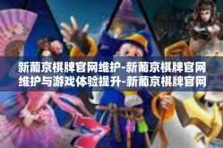 新葡京棋牌官网维护-新葡京棋牌官网维护与游戏体验提升-新葡京棋牌官网维护