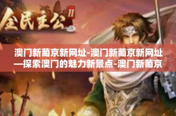 澳门新葡京新网址-澳门新葡京新网址—探索澳门的魅力新景点-澳门新葡京新网址
