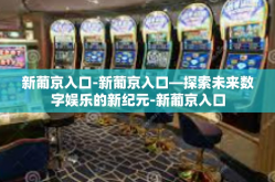 新葡京入口-新葡京入口—探索未来数字娱乐的新纪元-新葡京入口