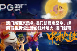 澳门新葡京桑拿-澳门新葡京桑拿，探索高品质慢生活的独特魅力-澳门新葡京桑拿