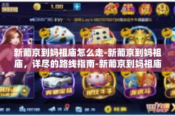 新葡京到妈祖庙怎么走-新葡京到妈祖庙，详尽的路线指南-新葡京到妈祖庙怎么走