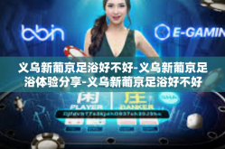 义乌新葡京足浴好不好-义乌新葡京足浴体验分享-义乌新葡京足浴好不好