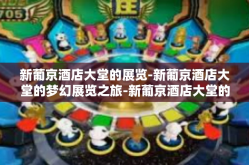 新葡京酒店大堂的展览-新葡京酒店大堂的梦幻展览之旅-新葡京酒店大堂的展览