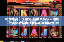 新葡京高尔夫赌场-新葡京高尔夫赌场，尊贵体验与竞技精神的完美结合-新葡京高尔夫赌场