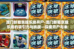 澳门新葡京娱乐场开户-澳门新葡京娱乐场的吸引力与挑战—探索开户与未来展望之路-澳门新葡京娱乐场开户