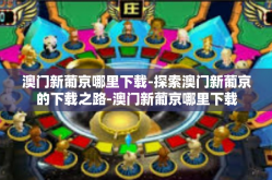 澳门新葡京哪里下载-探索澳门新葡京的下载之路-澳门新葡京哪里下载