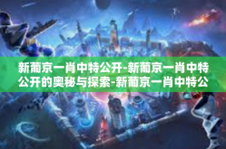 新葡京一肖中特公开-新葡京一肖中特公开的奥秘与探索-新葡京一肖中特公开