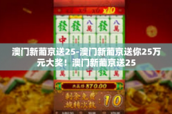 澳门新葡京送25-澳门新葡京送你25万元大奖！澳门新葡京送25