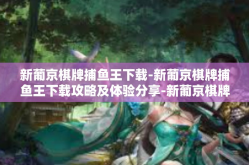 新葡京棋牌捕鱼王下载-新葡京棋牌捕鱼王下载攻略及体验分享-新葡京棋牌捕鱼王下载