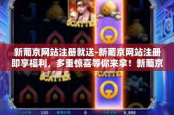 新葡京网站注册就送-新葡京网站注册即享福利，多重惊喜等你来拿！新葡京网站注册就送