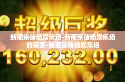 新葡京赌场娱乐场-新葡京赌场娱乐场的探索-新葡京赌场娱乐场