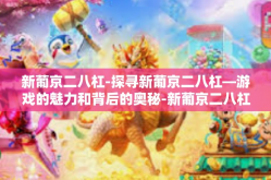 新葡京二八杠-探寻新葡京二八杠—游戏的魅力和背后的奥秘-新葡京二八杠