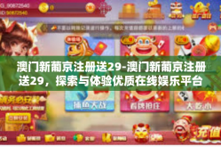 澳门新葡京注册送29-澳门新葡京注册送29，探索与体验优质在线娱乐平台-澳门新葡京注册送29