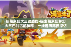 新葡京到大三巴路线-探索葡京到梦幻大三巴的古都神秘—一线游历路径探访记-新葡京到大三巴路线